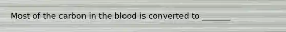 Most of the carbon in the blood is converted to _______