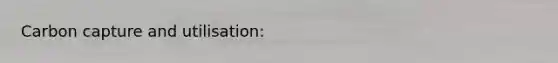 <a href='https://www.questionai.com/knowledge/keKigpLeBQ-carbon-capture' class='anchor-knowledge'>carbon capture</a> and utilisation: