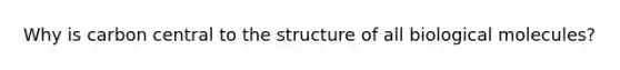 Why is carbon central to the structure of all biological molecules?