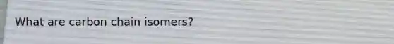 What are carbon chain isomers?
