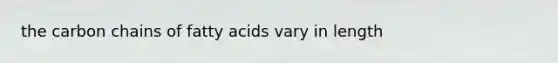 the carbon chains of fatty acids vary in length