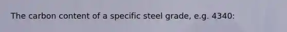 The carbon content of a specific steel grade, e.g. 4340: