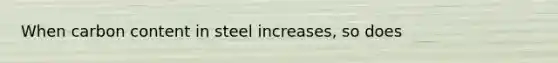 When carbon content in steel increases, so does