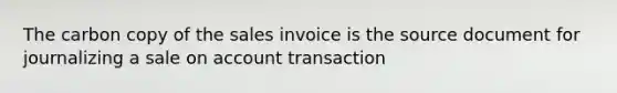 The carbon copy of the sales invoice is the source document for journalizing a sale on account transaction