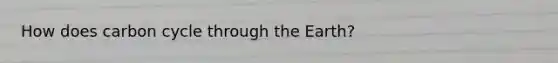 How does carbon cycle through the Earth?