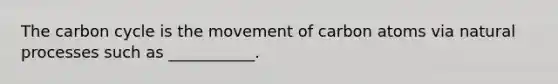 The carbon cycle is the movement of carbon atoms via natural processes such as ___________.