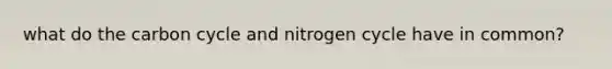 what do the carbon cycle and nitrogen cycle have in common?