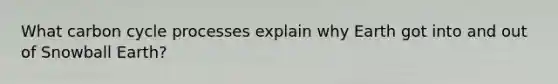 What carbon cycle processes explain why Earth got into and out of Snowball Earth?