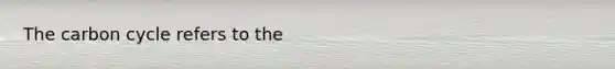<a href='https://www.questionai.com/knowledge/kMvxsmmBPd-the-carbon-cycle' class='anchor-knowledge'>the carbon cycle</a> refers to the
