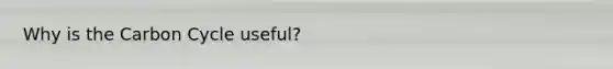 Why is the Carbon Cycle useful?