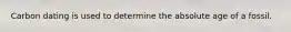 Carbon dating is used to determine the absolute age of a fossil.