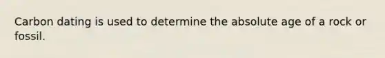 Carbon dating is used to determine the <a href='https://www.questionai.com/knowledge/kNnXR6yMJW-absolute-age' class='anchor-knowledge'>absolute age</a> of a rock or fossil.