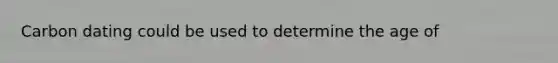 Carbon dating could be used to determine the age of