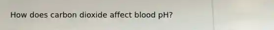 How does carbon dioxide affect blood pH?