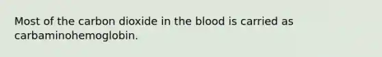 Most of the carbon dioxide in the blood is carried as carbaminohemoglobin.