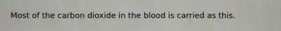 Most of the carbon dioxide in the blood is carried as this.