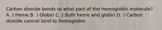 Carbon dioxide bonds to what part of the hemoglobin molecule? A. ) Heme B. ) Globin C. ) Both heme and globin D. ) Carbon dioxide cannot bind to hemoglobin