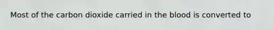 Most of the carbon dioxide carried in <a href='https://www.questionai.com/knowledge/k7oXMfj7lk-the-blood' class='anchor-knowledge'>the blood</a> is converted to
