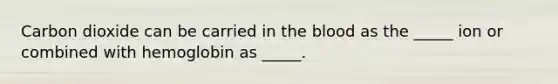 Carbon dioxide can be carried in the blood as the _____ ion or combined with hemoglobin as _____.