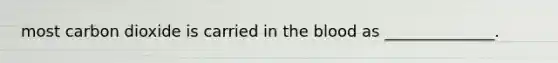 most carbon dioxide is carried in the blood as ______________.