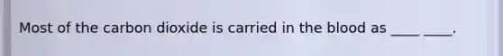 Most of the carbon dioxide is carried in the blood as ____ ____.
