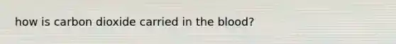 how is carbon dioxide carried in the blood?