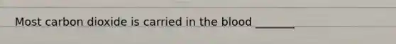 Most carbon dioxide is carried in <a href='https://www.questionai.com/knowledge/k7oXMfj7lk-the-blood' class='anchor-knowledge'>the blood</a> _______