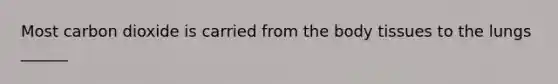 Most carbon dioxide is carried from the body tissues to the lungs ______