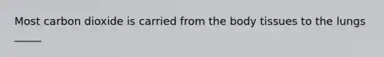 Most carbon dioxide is carried from the body tissues to the lungs _____