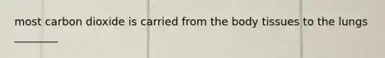 most carbon dioxide is carried from the body tissues to the lungs ________
