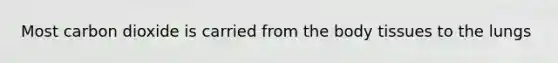 Most carbon dioxide is carried from the body tissues to the lungs