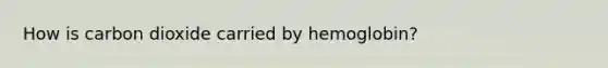 How is carbon dioxide carried by hemoglobin?