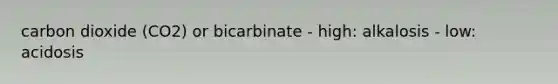 carbon dioxide (CO2) or bicarbinate - high: alkalosis - low: acidosis