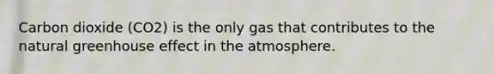 Carbon dioxide (CO2) is the only gas that contributes to the natural greenhouse effect in the atmosphere.