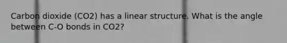 Carbon dioxide (CO2) has a linear structure. What is the angle between C-O bonds in CO2?