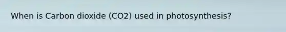 When is Carbon dioxide (CO2) used in photosynthesis?