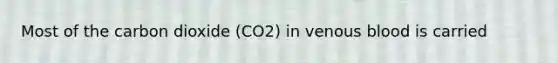 Most of the carbon dioxide (CO2) in venous blood is carried