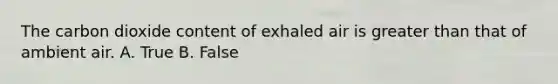 The carbon dioxide content of exhaled air is greater than that of ambient air. A. True B. False