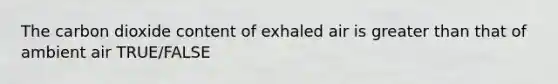 The carbon dioxide content of exhaled air is <a href='https://www.questionai.com/knowledge/ktgHnBD4o3-greater-than' class='anchor-knowledge'>greater than</a> that of ambient air TRUE/FALSE