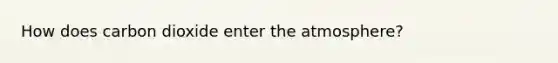 How does carbon dioxide enter the atmosphere?