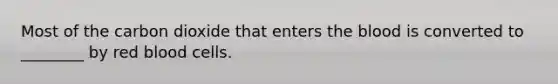Most of the carbon dioxide that enters the blood is converted to ________ by red blood cells.