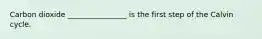 Carbon dioxide ________________ is the first step of the Calvin cycle.