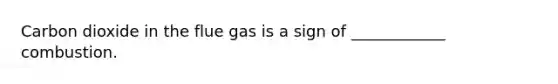 Carbon dioxide in the flue gas is a sign of ____________ combustion.
