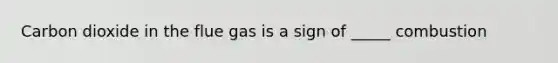 Carbon dioxide in the flue gas is a sign of _____ combustion