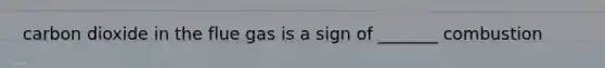 carbon dioxide in the flue gas is a sign of _______ combustion