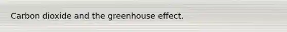 Carbon dioxide and the <a href='https://www.questionai.com/knowledge/kSLZFxwGpF-greenhouse-effect' class='anchor-knowledge'>greenhouse effect</a>.