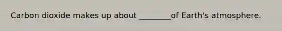 Carbon dioxide makes up about ________of Earth's atmosphere.