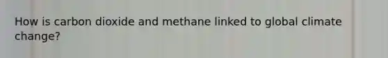 How is carbon dioxide and methane linked to global climate change?