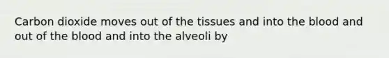 Carbon dioxide moves out of the tissues and into <a href='https://www.questionai.com/knowledge/k7oXMfj7lk-the-blood' class='anchor-knowledge'>the blood</a> and out of the blood and into the alveoli by