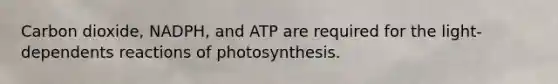 Carbon dioxide, NADPH, and ATP are required for the light-dependents reactions of photosynthesis.